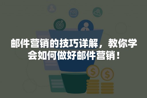 邮件营销的技巧详解，教你学会如何做好邮件营销！