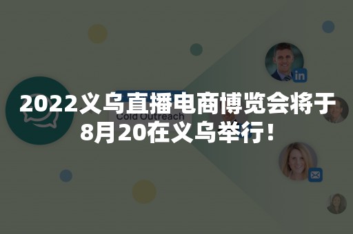 2022义乌直播电商博览会将于8月20在义乌举行！