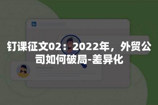 钉课征文02：2022年，外贸公司如何破局-差异化