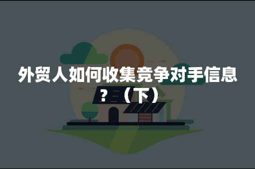 外贸人如何收集竞争对手信息？（下）