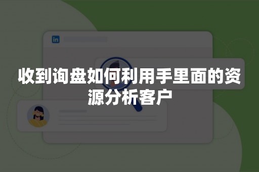 收到询盘如何利用手里面的资源分析客户