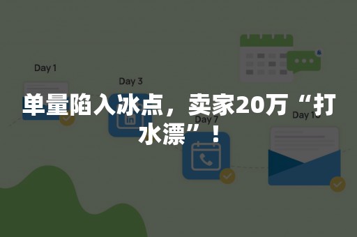 单量陷入冰点，卖家20万“打水漂”！