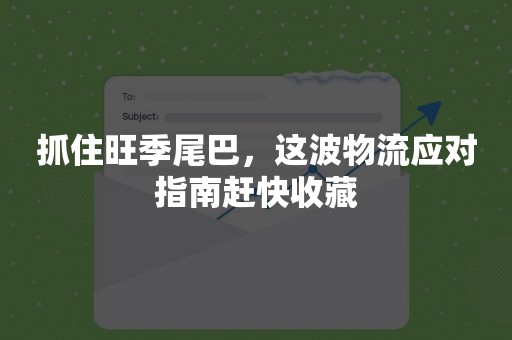 抓住旺季尾巴，这波物流应对指南赶快收藏