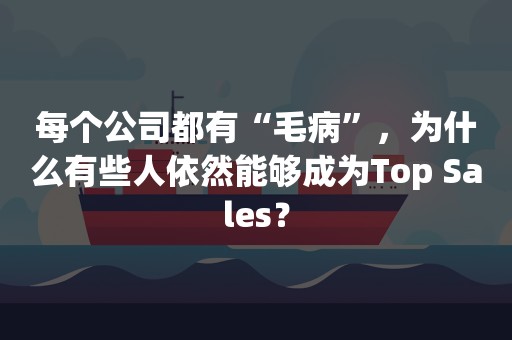 每个公司都有“毛病”，为什么有些人依然能够成为Top Sales？