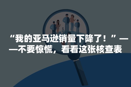 “我的亚马逊销量下降了！”——不要惊慌，看看这张核查表