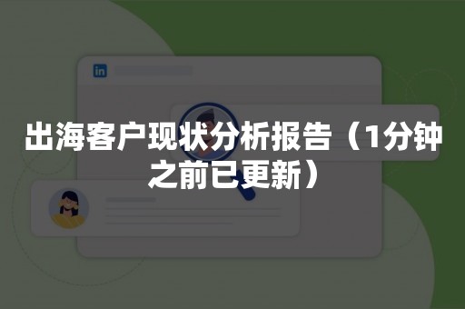 出海客户现状分析报告（1分钟之前已更新）