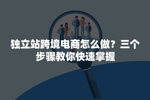 独立站跨境电商怎么做？三个步骤教你快速掌握