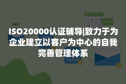 ISO20000认证辅导|致力于为企业建立以客户为中心的自我完善管理体系