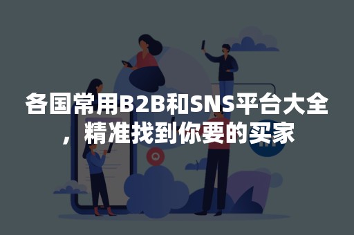 各国常用B2B和SNS平台大全，精准找到你要的买家