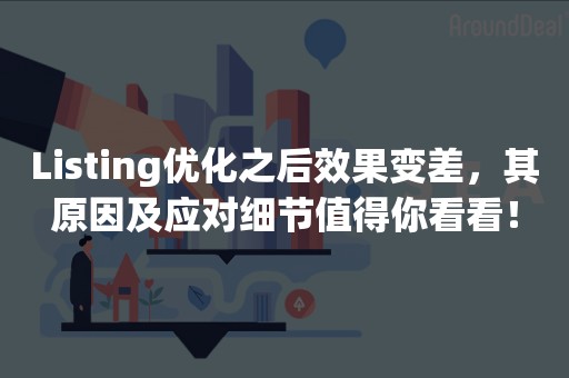 Listing优化之后效果变差，其原因及应对细节值得你看看！