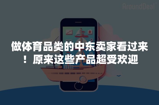 做体育品类的中东卖家看过来！原来这些产品超受欢迎