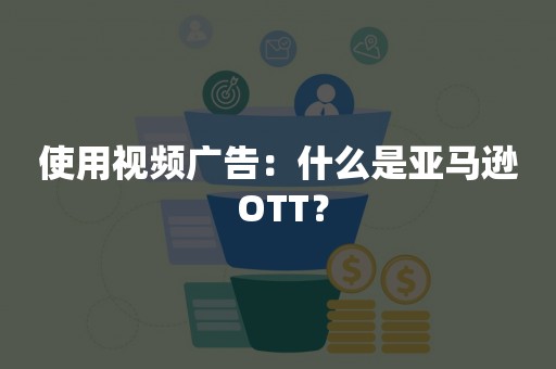 使用视频广告：什么是亚马逊 OTT？