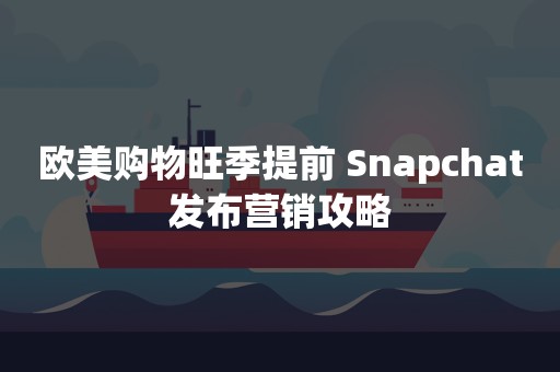 欧美购物旺季提前 Snapchat发布营销攻略