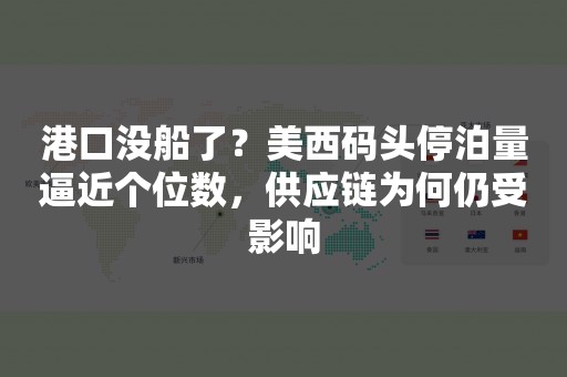 港口没船了？美西码头停泊量逼近个位数，供应链为何仍受影响