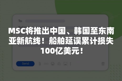 MSC将推出中国、韩国至东南亚新航线！船舶延误累计损失100亿美元！