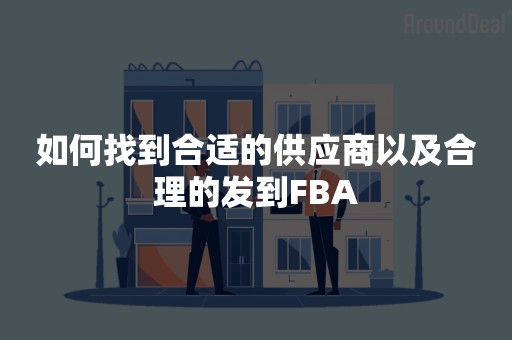 如何找到合适的供应商以及合理的发到FBA