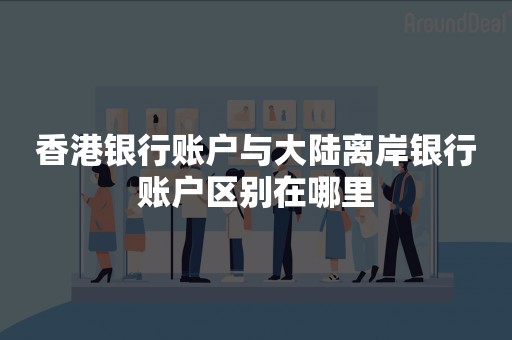 香港银行账户与大陆离岸银行账户区别在哪里