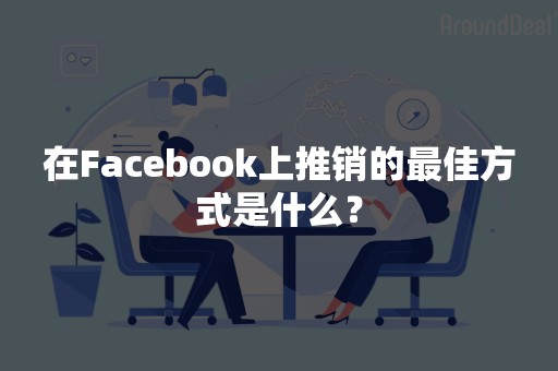 在Facebook上推销的最佳方式是什么？