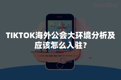 TIKTOK海外公会大环境分析及应该怎么入驻？