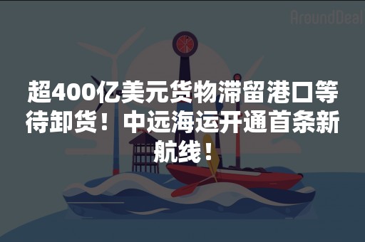 超400亿美元货物滞留港口等待卸货！中远海运开通首条新航线！