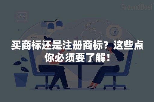 买商标还是注册商标？这些点你必须要了解！