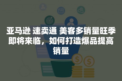 亚马逊 速卖通 美客多销量旺季即将来临，如何打造爆品提高销量