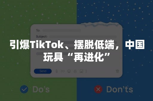 引爆TikTok、摆脱低端，中国玩具“再进化”