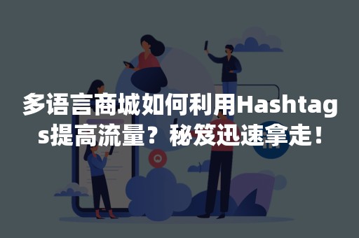 多语言商城如何利用Hashtags提高流量？秘笈迅速拿走！