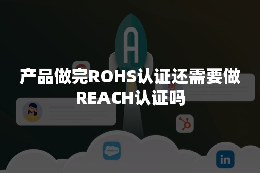 产品做完ROHS认证还需要做REACH认证吗