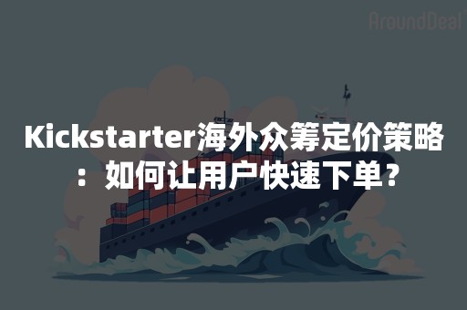 Kickstarter海外众筹定价策略：如何让用户快速下单？