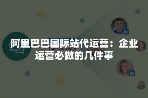 阿里巴巴国际站代运营：企业运营必做的几件事