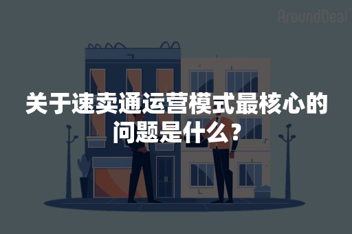 关于速卖通运营模式最核心的问题是什么？