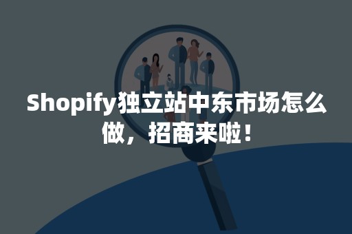 Shopify独立站中东市场怎么做，招商来啦！