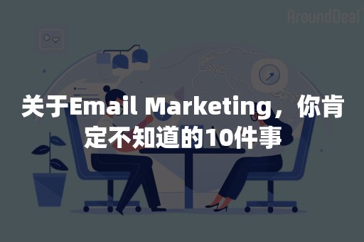 关于Email Marketing，你肯定不知道的10件事