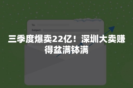 三季度爆卖22亿！深圳大卖赚得盆满钵满