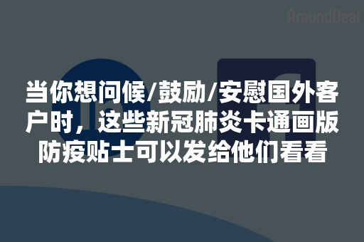 当你想问候/鼓励/安慰国外客户时，这些新冠肺炎卡通画版防疫贴士可以发给他们看看