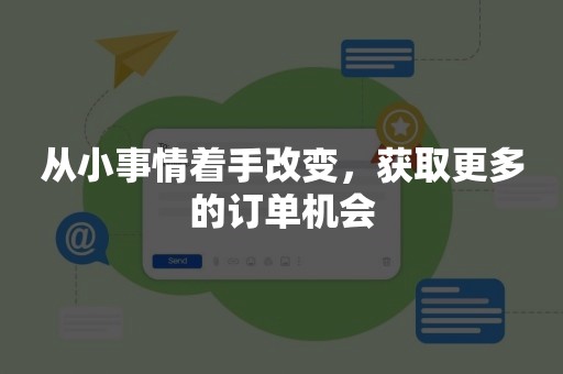 从小事情着手改变，获取更多的订单机会