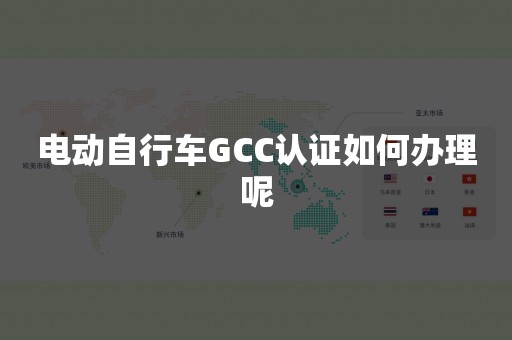 电动自行车GCC认证如何办理呢