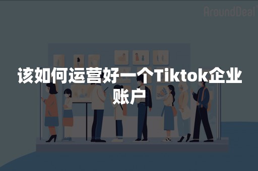 该如何运营好一个Tiktok企业账户