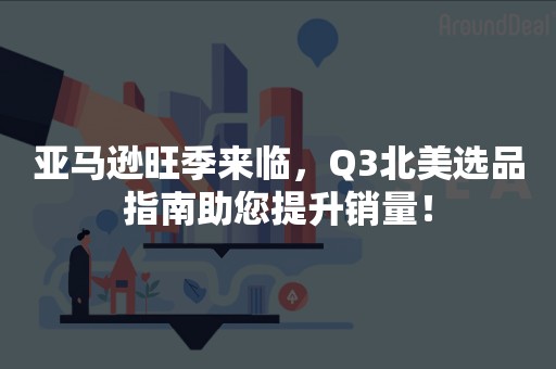 亚马逊旺季来临，Q3北美选品指南助您提升销量！