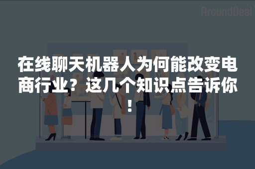 在线聊天机器人为何能改变电商行业？这几个知识点告诉你！