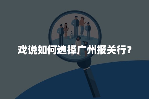 戏说如何选择广州报关行？