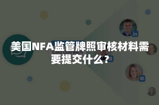 美国NFA监管牌照审核材料需要提交什么？