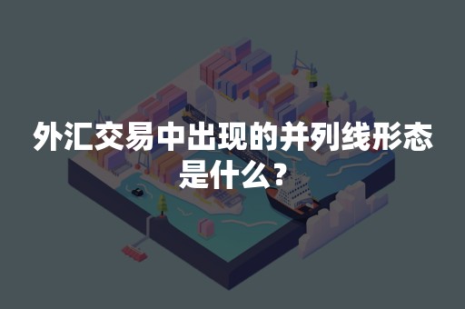 外汇交易中出现的并列线形态是什么？