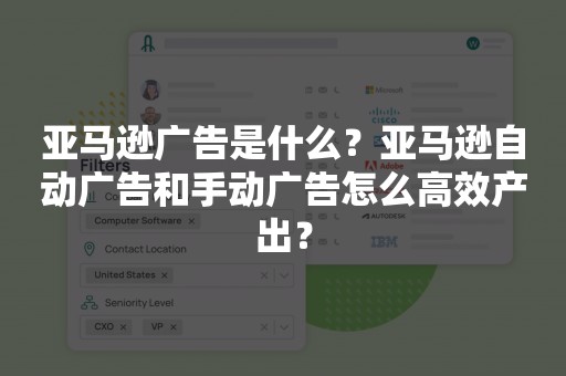 亚马逊广告是什么？亚马逊自动广告和手动广告怎么高效产出？