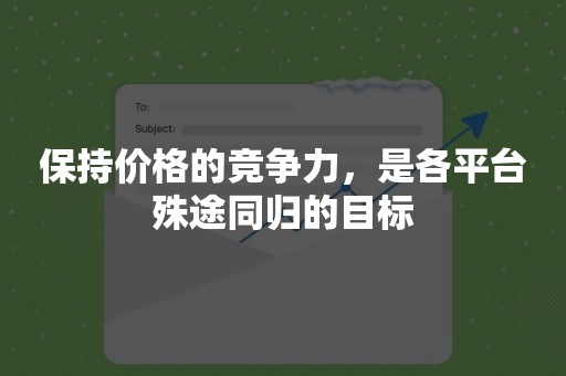 保持价格的竞争力，是各平台殊途同归的目标