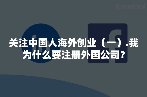 关注中国人海外创业（一）.我为什么要注册外国公司？