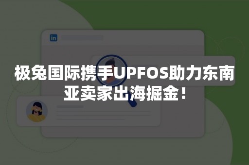 极兔国际携手UPFOS助力东南亚卖家出海掘金！