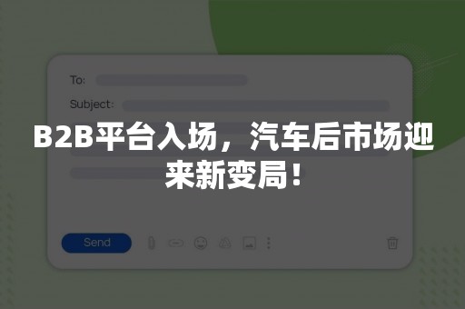 B2B平台入场，汽车后市场迎来新变局！