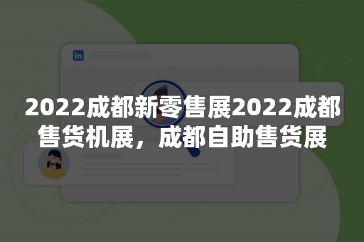 2022成都新零售展2022成都售货机展，成都自助售货展